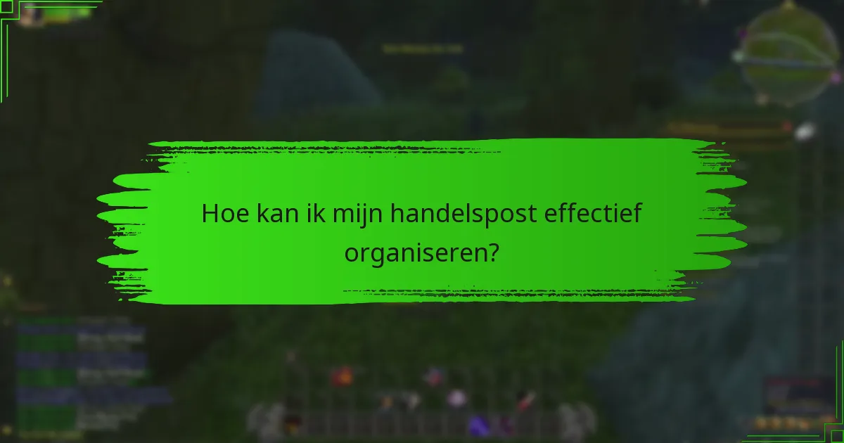 Hoe kan ik mijn handelspost effectief organiseren?