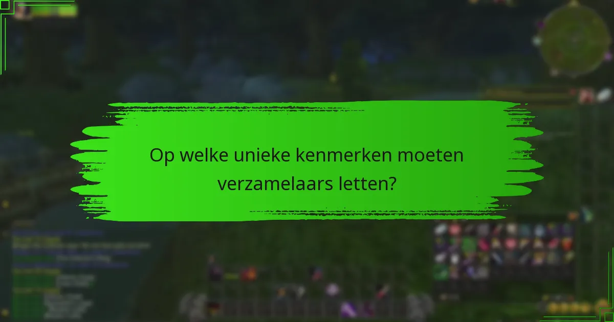 Op welke unieke kenmerken moeten verzamelaars letten?
