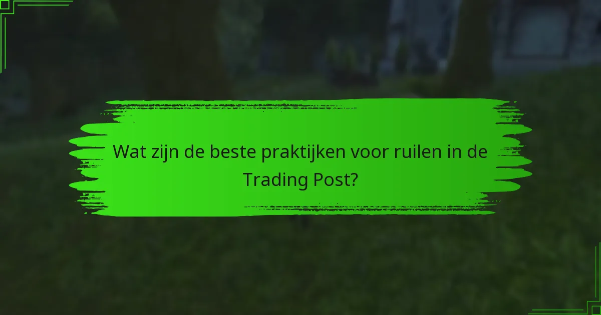 Wat zijn de beste praktijken voor ruilen in de Trading Post?