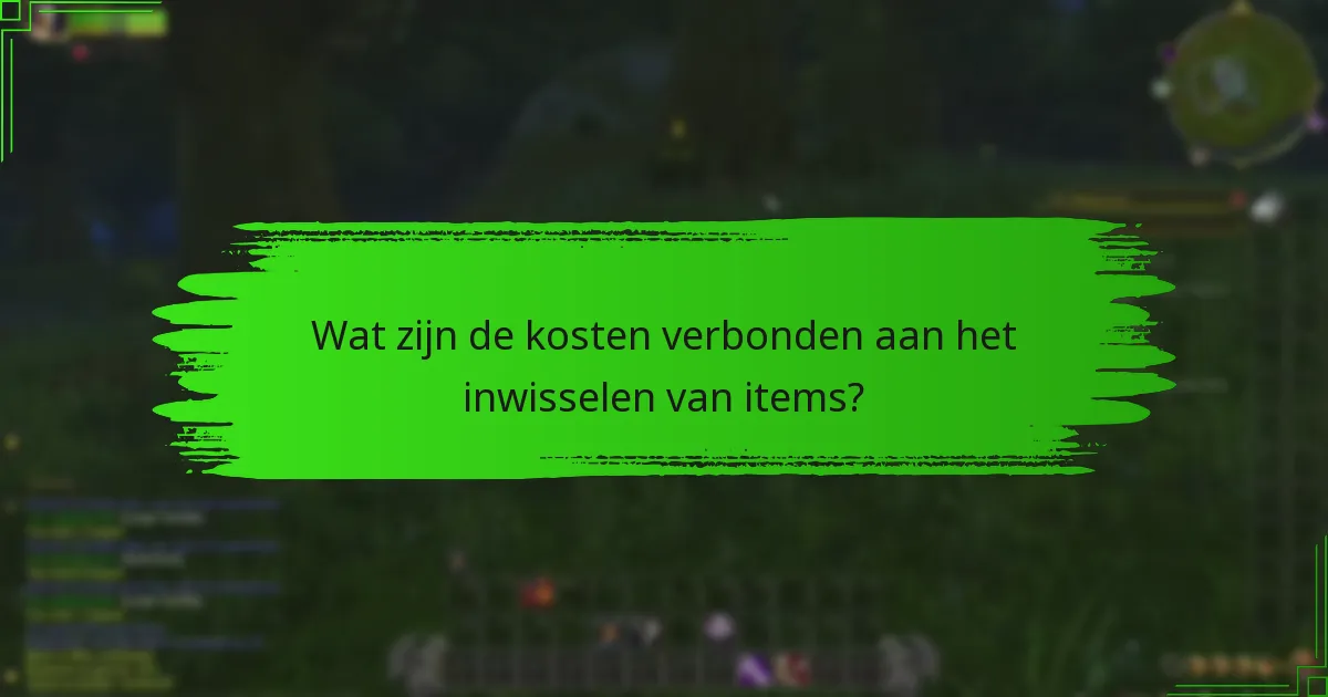 Wat zijn de kosten verbonden aan het inwisselen van items?