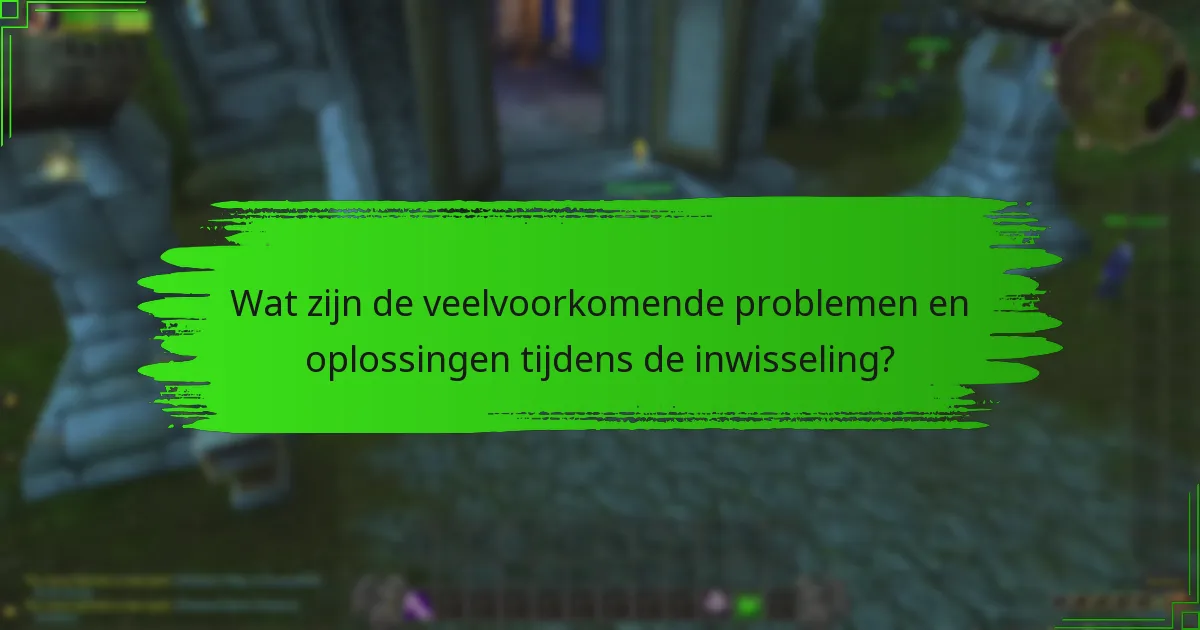 Wat zijn de veelvoorkomende problemen en oplossingen tijdens de inwisseling?