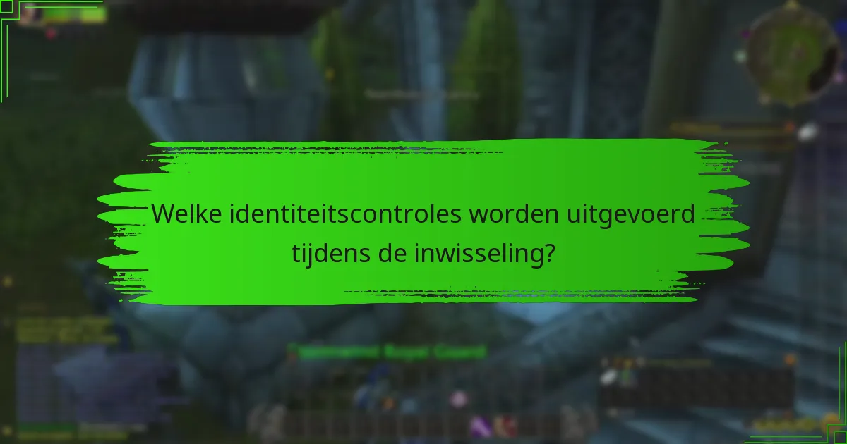 Welke identiteitscontroles worden uitgevoerd tijdens de inwisseling?