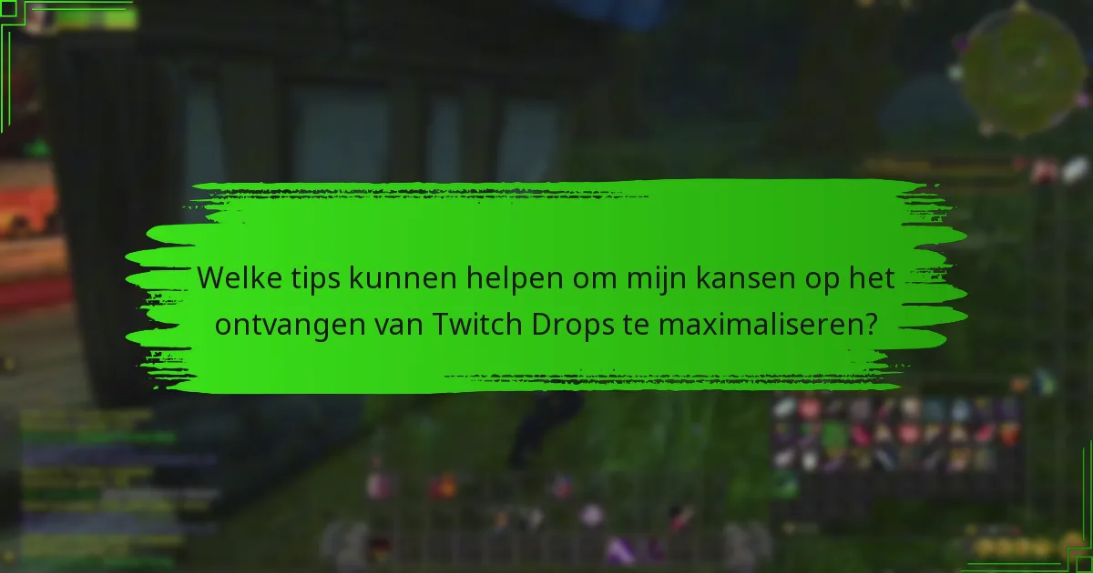 Welke tips kunnen helpen om mijn kansen op het ontvangen van Twitch Drops te maximaliseren?